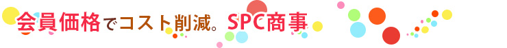 会員価格でコスト削減。SPC商事